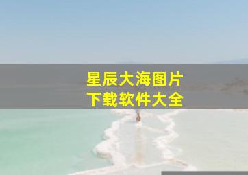 星辰大海图片下载软件大全