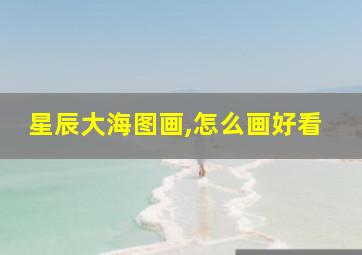 星辰大海图画,怎么画好看