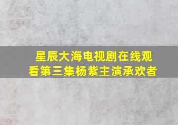 星辰大海电视剧在线观看第三集杨紫主演承欢者