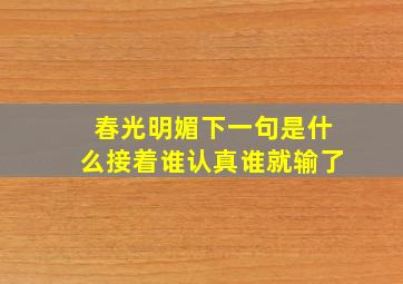 春光明媚下一句是什么接着谁认真谁就输了