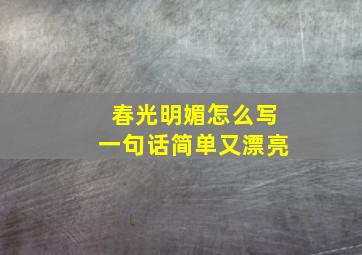 春光明媚怎么写一句话简单又漂亮