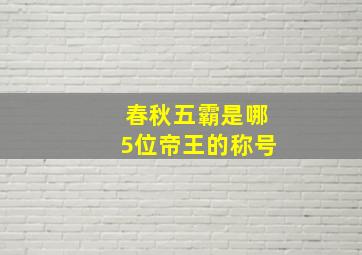 春秋五霸是哪5位帝王的称号