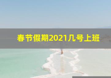 春节假期2021几号上班