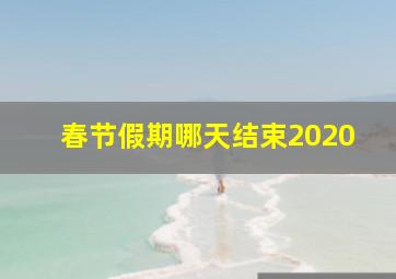 春节假期哪天结束2020