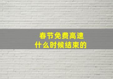 春节免费高速什么时候结束的