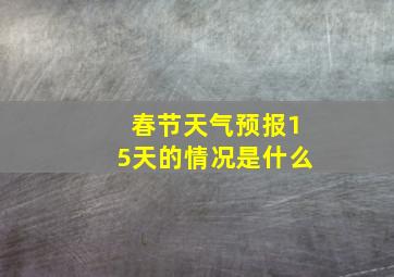 春节天气预报15天的情况是什么