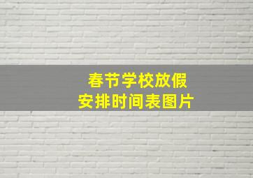 春节学校放假安排时间表图片