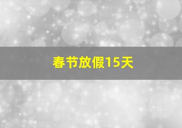 春节放假15天