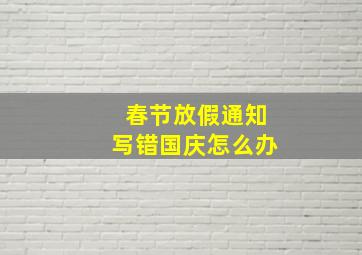 春节放假通知写错国庆怎么办