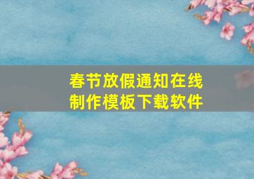 春节放假通知在线制作模板下载软件