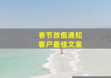 春节放假通知客户最佳文案