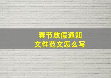 春节放假通知文件范文怎么写