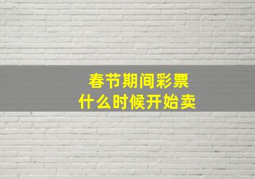 春节期间彩票什么时候开始卖