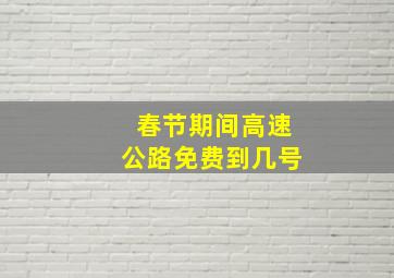 春节期间高速公路免费到几号