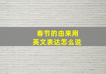 春节的由来用英文表达怎么说