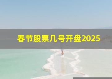 春节股票几号开盘2025