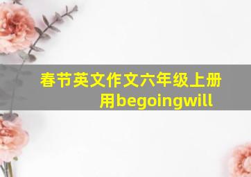 春节英文作文六年级上册用begoingwill