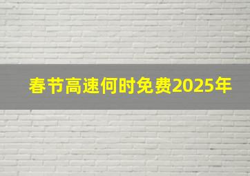 春节高速何时免费2025年