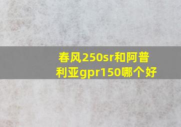 春风250sr和阿普利亚gpr150哪个好