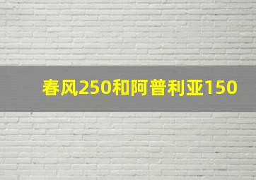 春风250和阿普利亚150