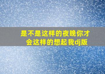 是不是这样的夜晚你才会这样的想起我dj版