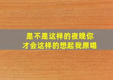 是不是这样的夜晚你才会这样的想起我原唱