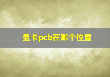 显卡pcb在哪个位置