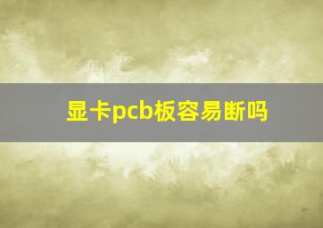 显卡pcb板容易断吗