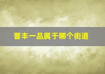 晋丰一品属于哪个街道