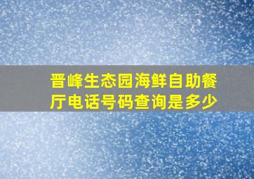 晋峰生态园海鲜自助餐厅电话号码查询是多少