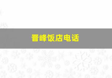 晋峰饭店电话