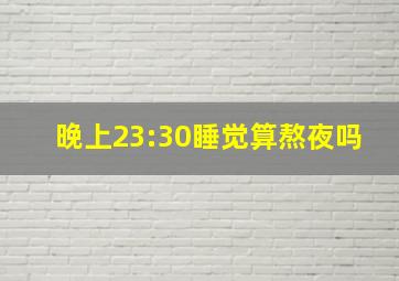 晚上23:30睡觉算熬夜吗