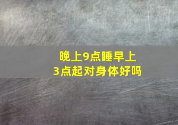 晚上9点睡早上3点起对身体好吗