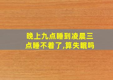 晚上九点睡到凌晨三点睡不着了,算失眠吗