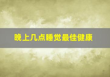 晚上几点睡觉最佳健康