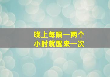 晚上每隔一两个小时就醒来一次