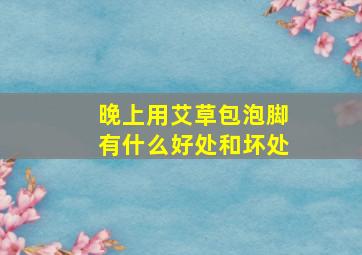 晚上用艾草包泡脚有什么好处和坏处