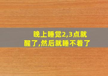 晚上睡觉2,3点就醒了,然后就睡不着了