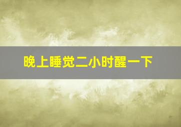 晚上睡觉二小时醒一下