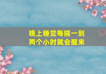 晚上睡觉每隔一到两个小时就会醒来