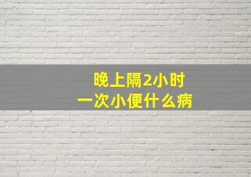 晚上隔2小时一次小便什么病