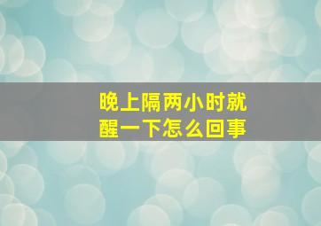 晚上隔两小时就醒一下怎么回事