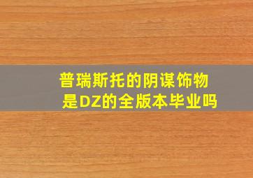 普瑞斯托的阴谋饰物是DZ的全版本毕业吗