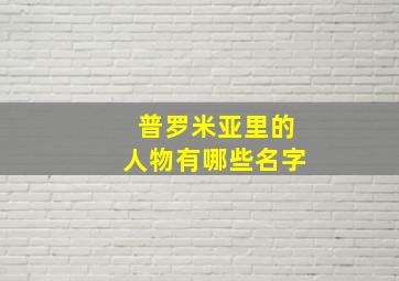 普罗米亚里的人物有哪些名字