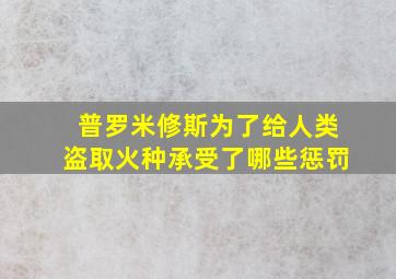 普罗米修斯为了给人类盗取火种承受了哪些惩罚