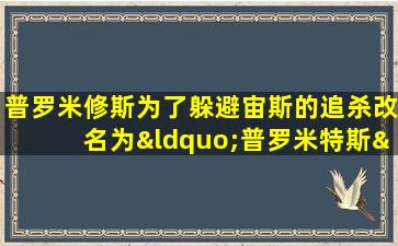 普罗米修斯为了躲避宙斯的追杀改名为“普罗米特斯”