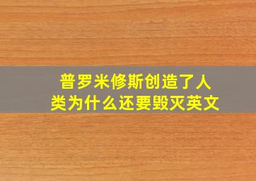 普罗米修斯创造了人类为什么还要毁灭英文