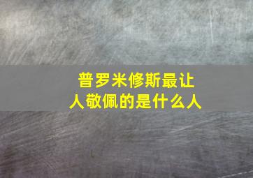 普罗米修斯最让人敬佩的是什么人