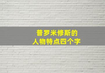 普罗米修斯的人物特点四个字