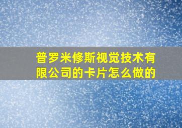 普罗米修斯视觉技术有限公司的卡片怎么做的